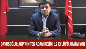 Çavuşoğlu; AKP'nin tek adam rejimi 12 Eylül'ü aratmıyor