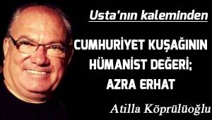 CUMHURİYET KUŞAĞININ HÜMANİST DEĞERİ; AZRA ERHAT