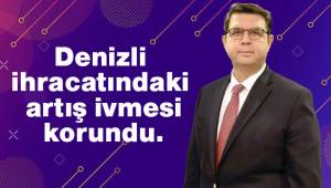DENİB VE DENİZLİ’NİN İHRACAT ARTIŞI 3. AYA TAŞINDI