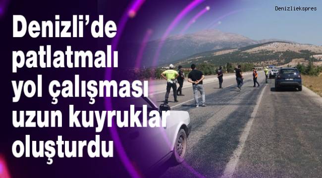 Denizli’de patlatmalı yol çalışması uzun kuyruklar oluşturdu