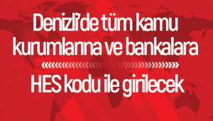 Denizli’de tüm kamu kurumlarına ve bankalara HES kodu ile girilecek