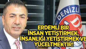 ERDEMLİ BİR İNSAN YETİŞTİRMEK, İNSANLIĞI YETİŞTİRMEK VE YÜCELTMEKTİR!