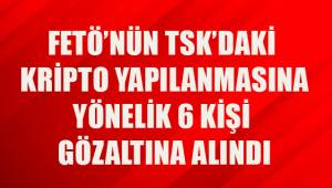 FETÖ’nün TSK’daki kripto yapılanmasına yönelik 6 kişi gözaltına alındı