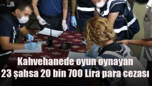 Kahvehanede oyun oynayan 23 şahsa 20 bin 700 TL para cezası