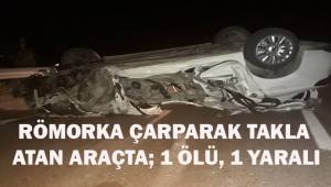 Karanlıkta görmediği römorka çarpan otomobil takla attı: 1 ölü, 1 ağır yaralı