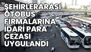 ŞEHİRLERARASI OTOBÜS FİRMALARINA İDARİ PARA CEZASI UYGULANDI