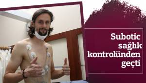 Subotic sağlık kontrolünden geçti