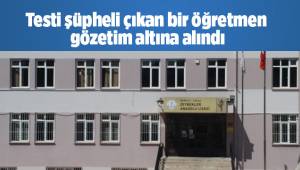 Testi şüpheli çıkan bir öğretmen gözetim altına alındı