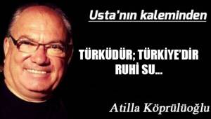 TÜRKÜDÜR; TÜRKİYE'DİR RUHİ SU...