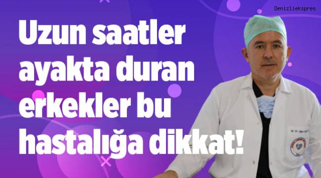 Uzun saatler ayakta duran erkekler bu hastalığa dikkat