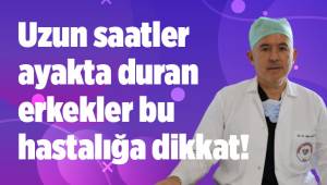Uzun saatler ayakta duran erkekler bu hastalığa dikkat