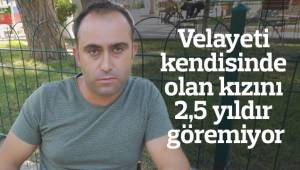 Velayeti kendisinde olan kızını 2,5 yıldır göremiyor