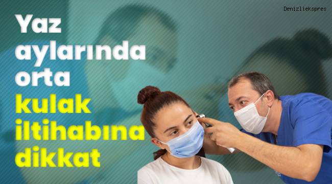 Yaz aylarında orta kulak iltihabına dikkat