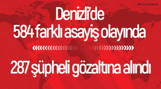 584 farklı asayiş olayında 287 şüpheli gözaltına alındı