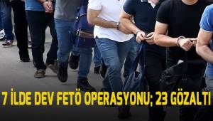 7 ilde dev FETÖ operasyonu: 23 gözaltı