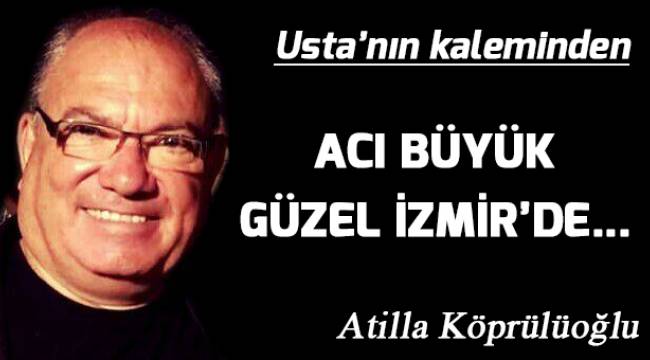 Acı büyük Güzel İzmir'de...