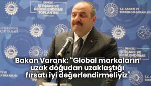 Bakan Varank: “Global markaların uzak doğudan uzaklaştığı fırsatı iyi değerlendirmeliyiz”