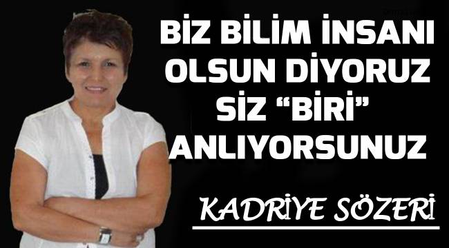 Biz bilim insanı olsun diyoruz. Siz;