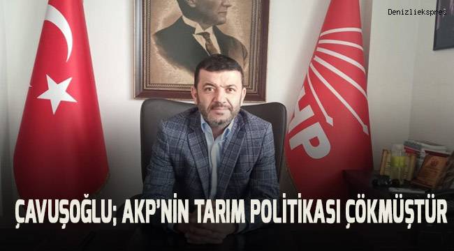 Çavuşoğlu; AKP'nin tarım politikası çökmüştür