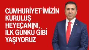 CUMHURİYET’İMİZİN KURULUŞ HEYECANINI, İLK GÜNKÜ GİBİ YAŞIYORUZ