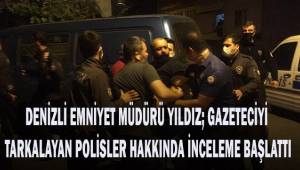 Denizli Emniyet Müdürü Yıldız; gazeteciyi tartaklayan polisler hakkında inceleme başlattı