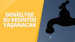 Denizli’nin Adalet ve Selçukbey Mahallsinde su kesintisi olacak