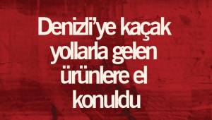 Denizli’ye kaçak yollarla gelen ürünlere el konuldu
