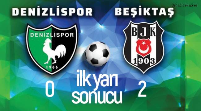 Denizlispor : 0 - Beşiktaş : 2 (İlk Yarı Sonucu)