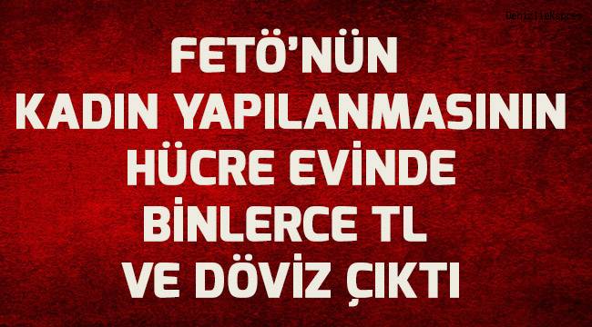 FETÖ’nün kadın yapılanmasının hücre evinde binlerce TL ve döviz çıktı