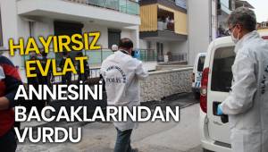 Hayırsız evlat annesini ayaklarından vurdu