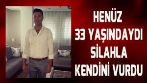 Henüz 33 yaşındaydı, silahla kendini vurdu