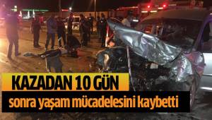 Kazadan 10 gün sonra yaşam mücadelesini kaybetti
