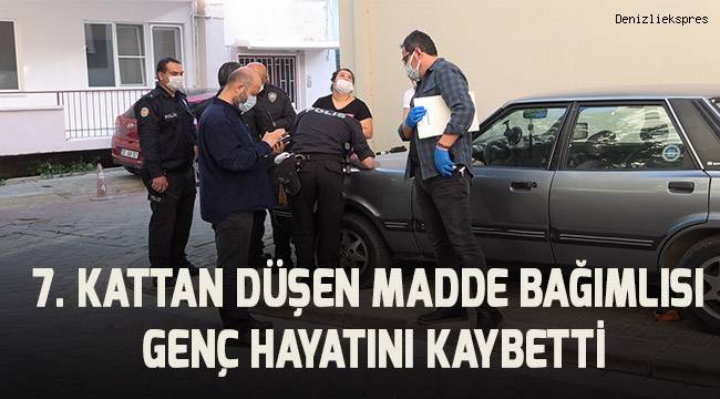 Madde bağımlısı genç 7. kattan düşerek hayatını kaybetti
