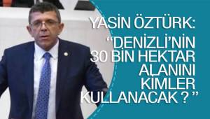 ÖZTÜRK : DENİZLİ’NİN 30 BİN HEKTAR ALANINI KİMLER KULLANACAK ?