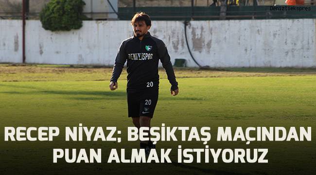 Recep Niyaz; Beşiktaş maçından en az 1 puan almak istiyoruz