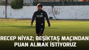 Recep Niyaz; Beşiktaş maçından en az 1 puan almak istiyoruz