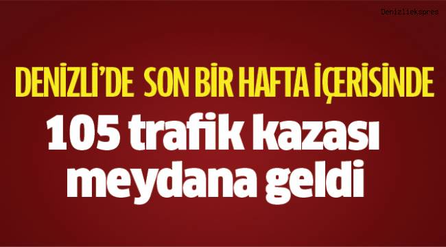 Son bir hafta içerisinde 105 trafik kazası meydana geldi
