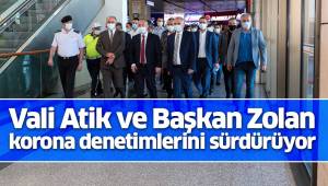 Vali Atik ve Başkan Zolan’dan korona denetimlerini sürdürüyor