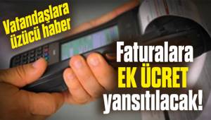 Vatandaşlara üzücü haber: Faturalara ek ücret yansıtılacak!