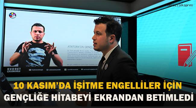 10 Kasım’da işitme engelliler için Gençliğe Hitabeyi ekrandan betimledi