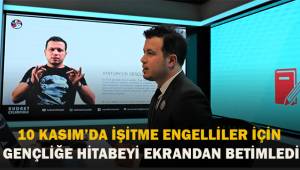 10 Kasım’da işitme engelliler için Gençliğe Hitabeyi ekrandan betimledi