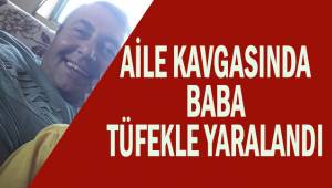 Aile kavgasında baba tüfekle yaralandı