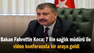 Bakan Koca, 7 ilin sağlık müdürü ile video konferansta bir araya geldi