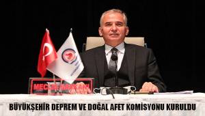 Büyükşehir Deprem ve Doğal Afet Komisyonu kuruldu