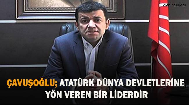 Çavuşoğlu; Atatürk Dünya devletlerine yön veren bir liderdir