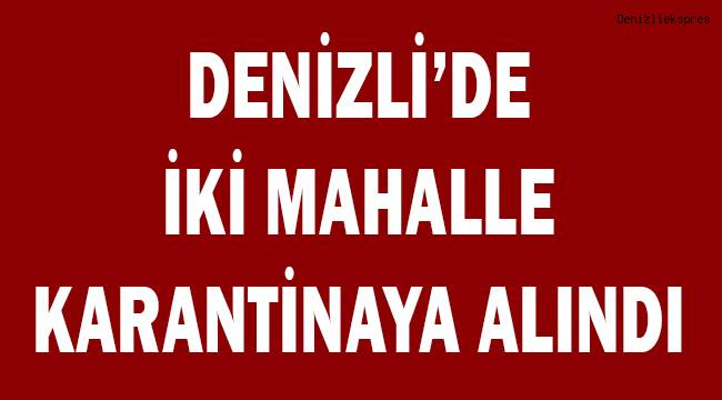 Denizli’de 2 mahalle 14 gün karantina altına alındı