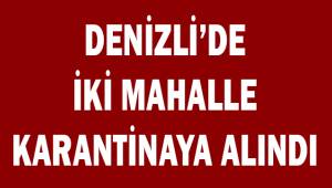 Denizli’de 2 mahalle 14 gün karantina altına alındı