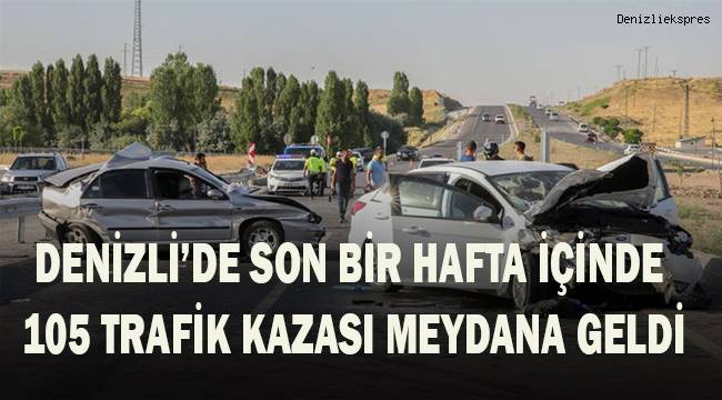 Denizli’de son bir hafta içerisinde 105 trafik kazası meydana geldi