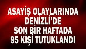 Denizli’de son bir haftada asayiş olaylarında 95 kişi tutuklandı