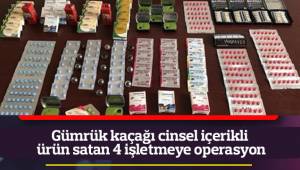 Gümrük kaçağı cinsel içerikli ürün satan 4 işletmeye operasyon